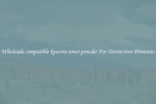 Wholesale compatible kyocera toner powder For Distinctive Printouts