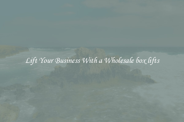 Lift Your Business With a Wholesale box lifts