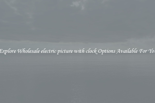 Explore Wholesale electric picture with clock Options Available For You