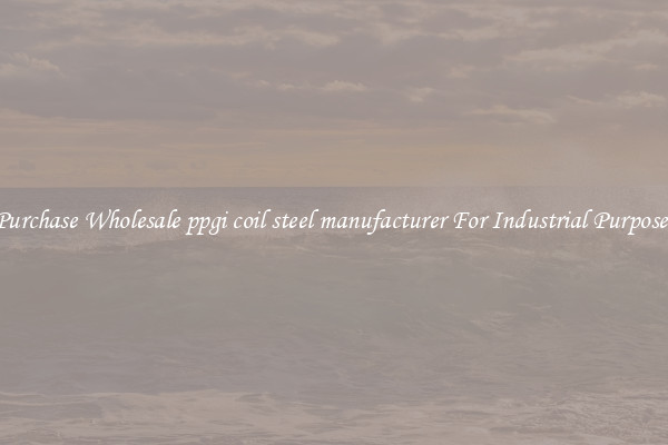Purchase Wholesale ppgi coil steel manufacturer For Industrial Purposes