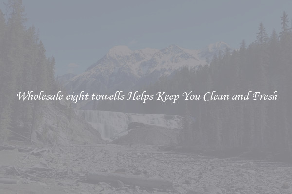 Wholesale eight towells Helps Keep You Clean and Fresh
