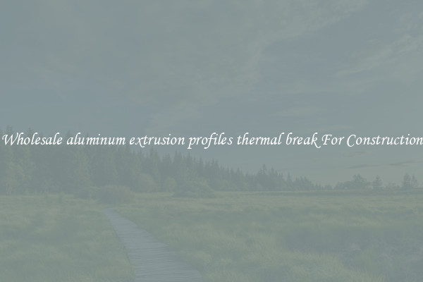 Shop Wholesale aluminum extrusion profiles thermal break For Construction Uses