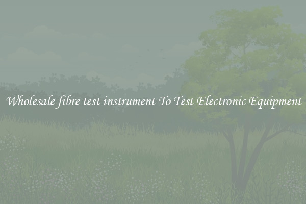 Wholesale fibre test instrument To Test Electronic Equipment
