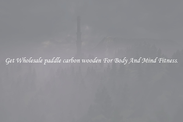 Get Wholesale paddle carbon wooden For Body And Mind Fitness.