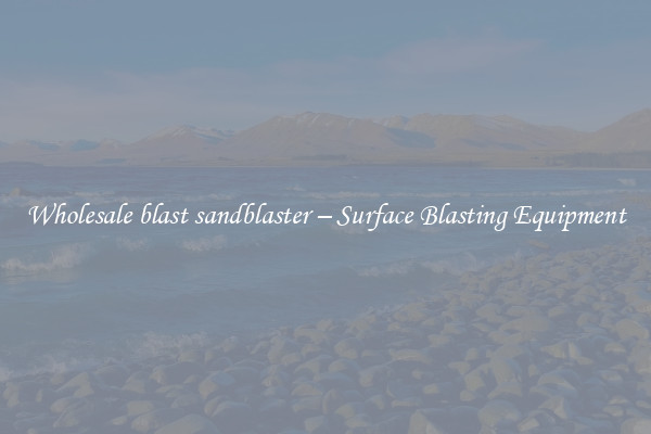  Wholesale blast sandblaster – Surface Blasting Equipment 