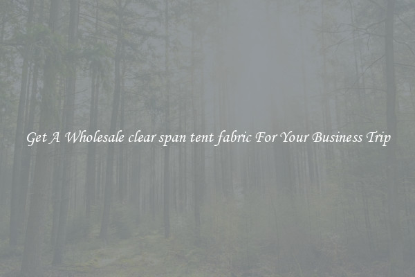 Get A Wholesale clear span tent fabric For Your Business Trip