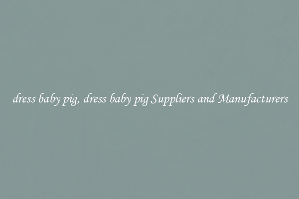 dress baby pig, dress baby pig Suppliers and Manufacturers