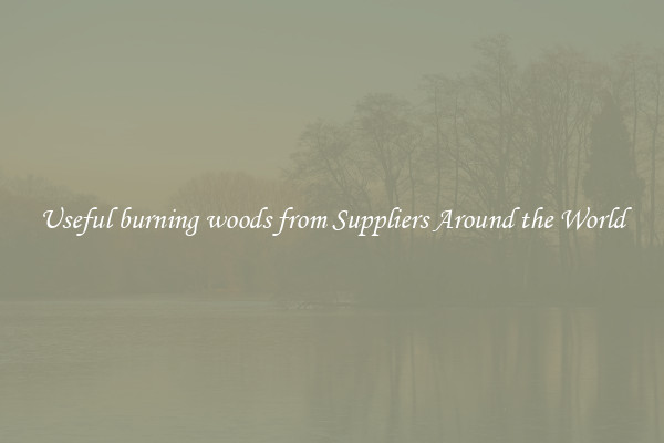 Useful burning woods from Suppliers Around the World