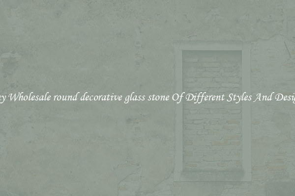Buy Wholesale round decorative glass stone Of Different Styles And Designs