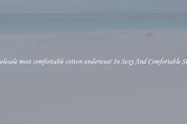 Wholesale most comfortable cotton underwear In Sexy And Comfortable Styles