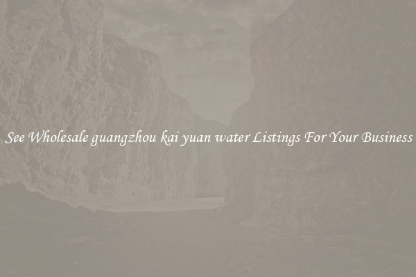 See Wholesale guangzhou kai yuan water Listings For Your Business