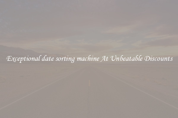 Exceptional date sorting machine At Unbeatable Discounts
