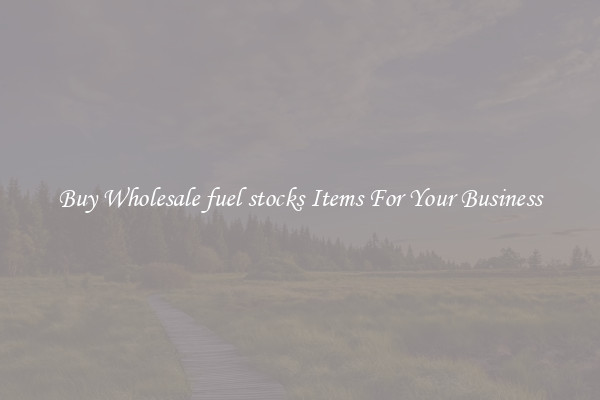 Buy Wholesale fuel stocks Items For Your Business