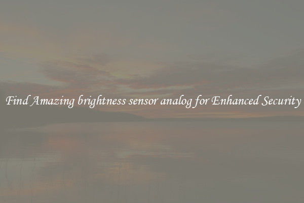 Find Amazing brightness sensor analog for Enhanced Security
