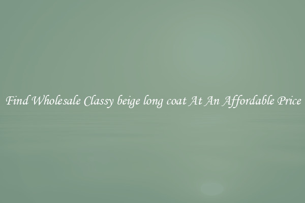 Find Wholesale Classy beige long coat At An Affordable Price