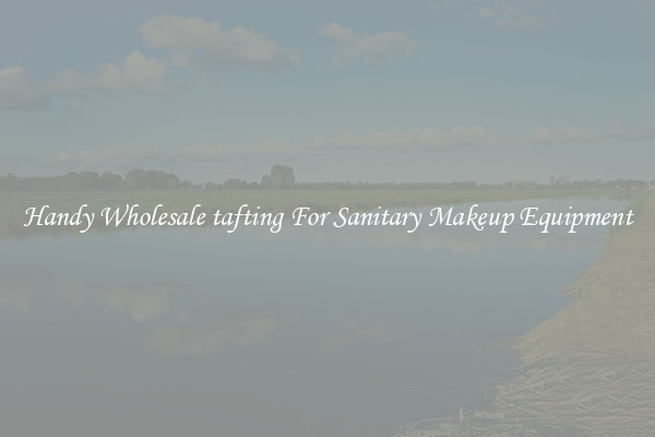 Handy Wholesale tafting For Sanitary Makeup Equipment