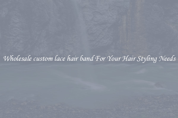Wholesale custom lace hair band For Your Hair Styling Needs