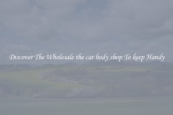 Discover The Wholesale the car body shop To keep Handy