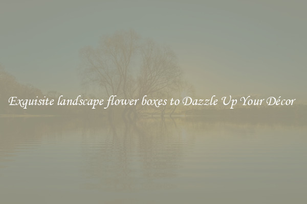 Exquisite landscape flower boxes to Dazzle Up Your Décor  