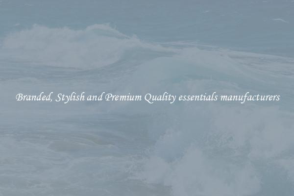 Branded, Stylish and Premium Quality essentials manufacturers