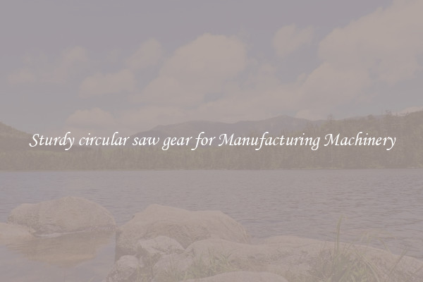 Sturdy circular saw gear for Manufacturing Machinery