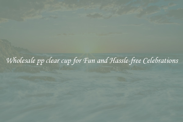 Wholesale pp clear cup for Fun and Hassle-free Celebrations