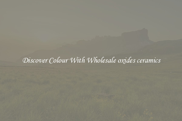 Discover Colour With Wholesale oxides ceramics