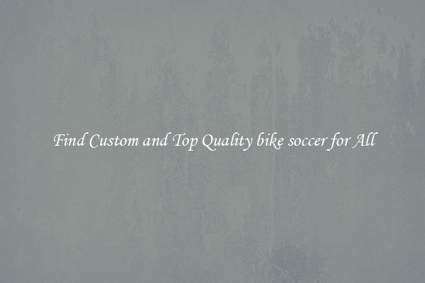 Find Custom and Top Quality bike soccer for All