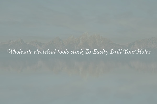 Wholesale electrical tools stock To Easily Drill Your Holes