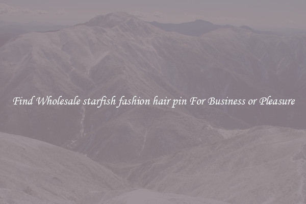 Find Wholesale starfish fashion hair pin For Business or Pleasure
