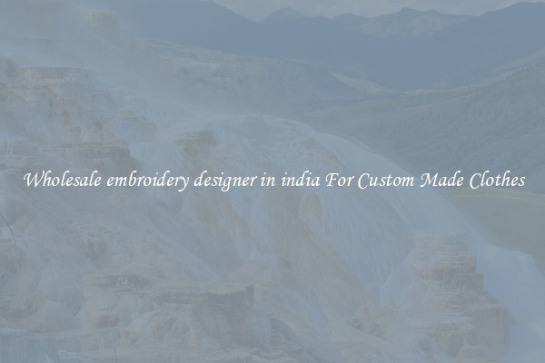 Wholesale embroidery designer in india For Custom Made Clothes