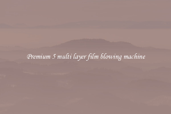 Premium 5 multi layer film blowing machine