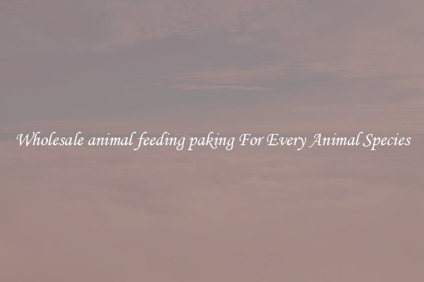 Wholesale animal feeding paking For Every Animal Species