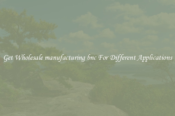 Get Wholesale manufacturing bnc For Different Applications