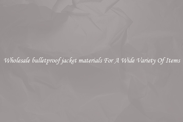 Wholesale bulletproof jacket materials For A Wide Variety Of Items