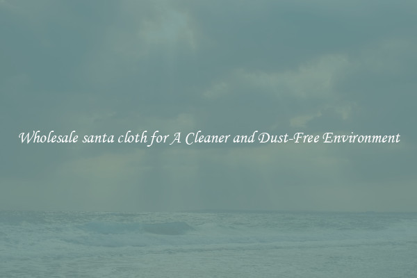 Wholesale santa cloth for A Cleaner and Dust-Free Environment