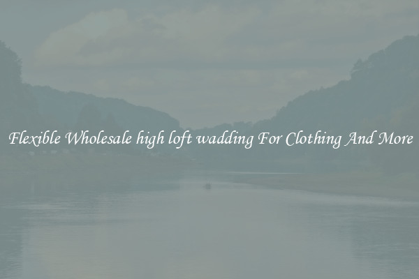 Flexible Wholesale high loft wadding For Clothing And More
