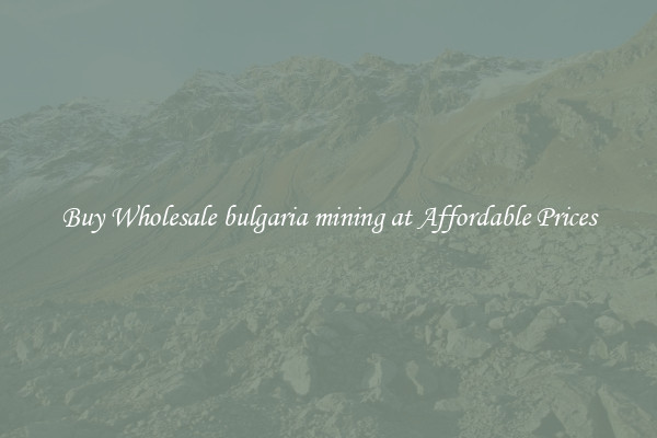 Buy Wholesale bulgaria mining at Affordable Prices