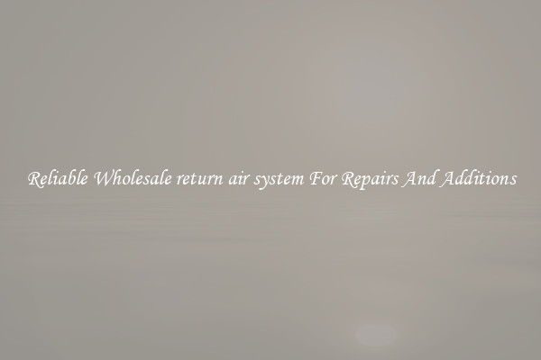 Reliable Wholesale return air system For Repairs And Additions