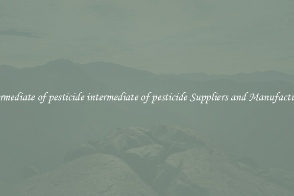 intermediate of pesticide intermediate of pesticide Suppliers and Manufacturers