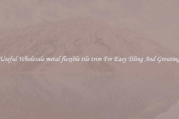 Useful Wholesale metal flexible tile trim For Easy Tiling And Grouting