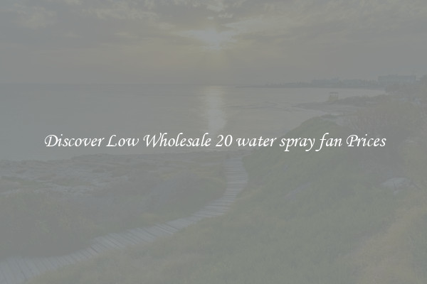 Discover Low Wholesale 20 water spray fan Prices