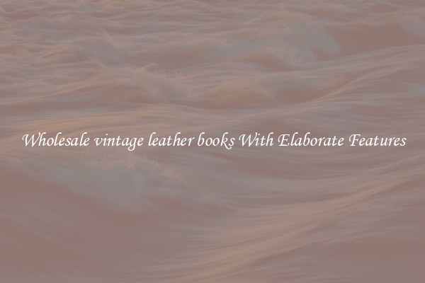 Wholesale vintage leather books With Elaborate Features