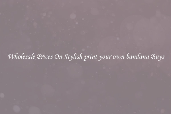 Wholesale Prices On Stylish print your own bandana Buys