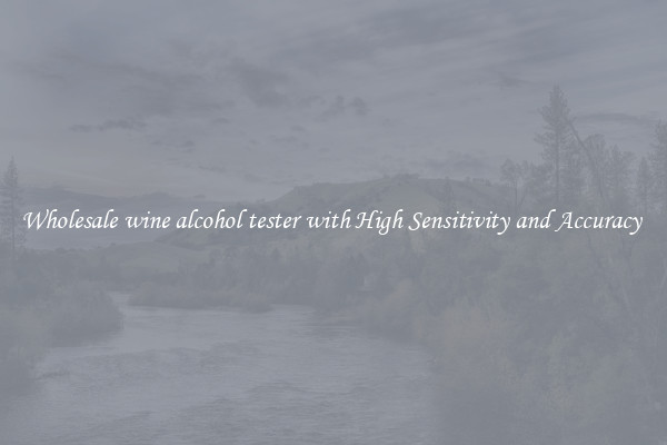 Wholesale wine alcohol tester with High Sensitivity and Accuracy 