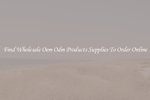 Find Wholesale Oem Odm Products Supplies To Order Online