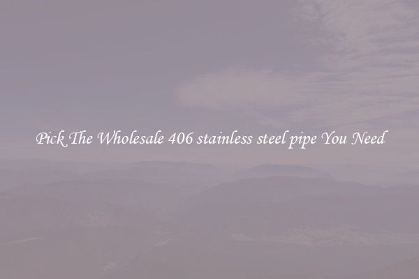 Pick The Wholesale 406 stainless steel pipe You Need