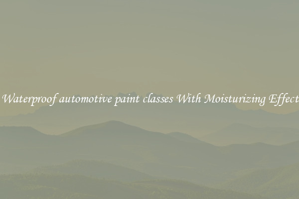 Waterproof automotive paint classes With Moisturizing Effect