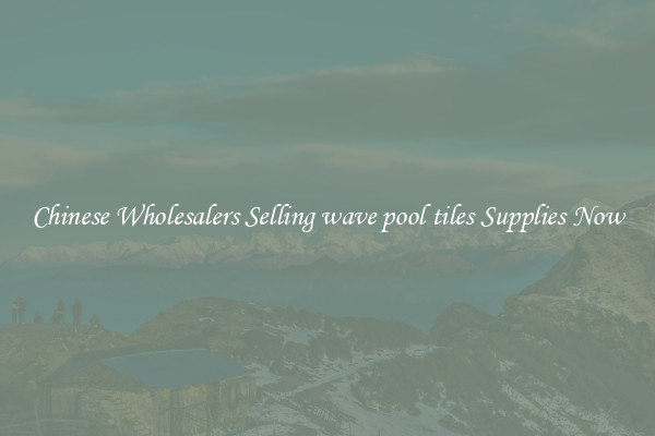 Chinese Wholesalers Selling wave pool tiles Supplies Now
