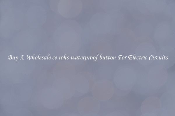 Buy A Wholesale ce rohs waterproof button For Electric Circuits